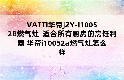 VATTI华帝JZY-i10052B燃气灶-适合所有厨房的烹饪利器 华帝i10052a燃气灶怎么样